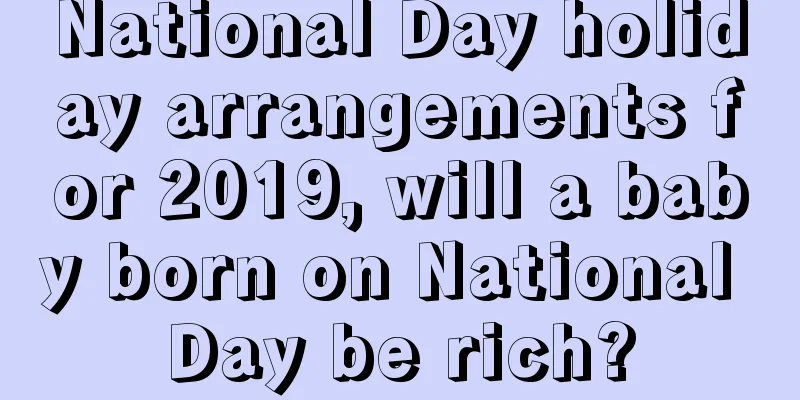 National Day holiday arrangements for 2019, will a baby born on National Day be rich?