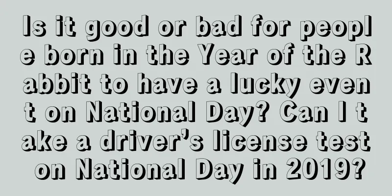 Is it good or bad for people born in the Year of the Rabbit to have a lucky event on National Day? Can I take a driver’s license test on National Day in 2019?