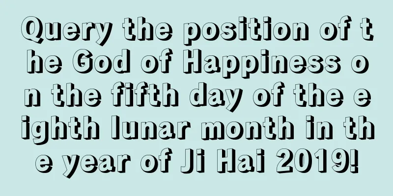 Query the position of the God of Happiness on the fifth day of the eighth lunar month in the year of Ji Hai 2019!