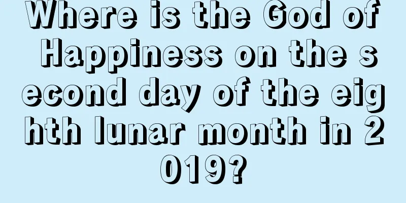 Where is the God of Happiness on the second day of the eighth lunar month in 2019?
