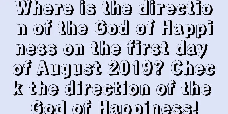 Where is the direction of the God of Happiness on the first day of August 2019? Check the direction of the God of Happiness!