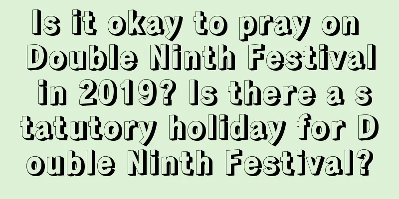 Is it okay to pray on Double Ninth Festival in 2019? Is there a statutory holiday for Double Ninth Festival?
