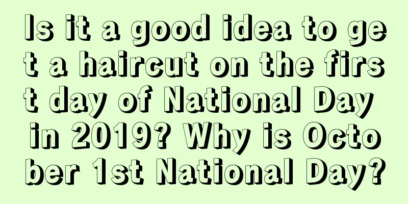 Is it a good idea to get a haircut on the first day of National Day in 2019? Why is October 1st National Day?
