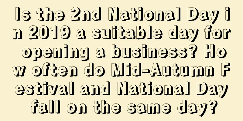 Is the 2nd National Day in 2019 a suitable day for opening a business? How often do Mid-Autumn Festival and National Day fall on the same day?