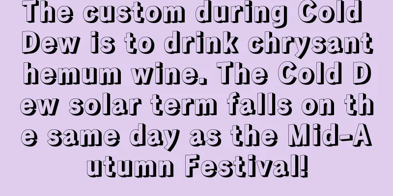 The custom during Cold Dew is to drink chrysanthemum wine. The Cold Dew solar term falls on the same day as the Mid-Autumn Festival!