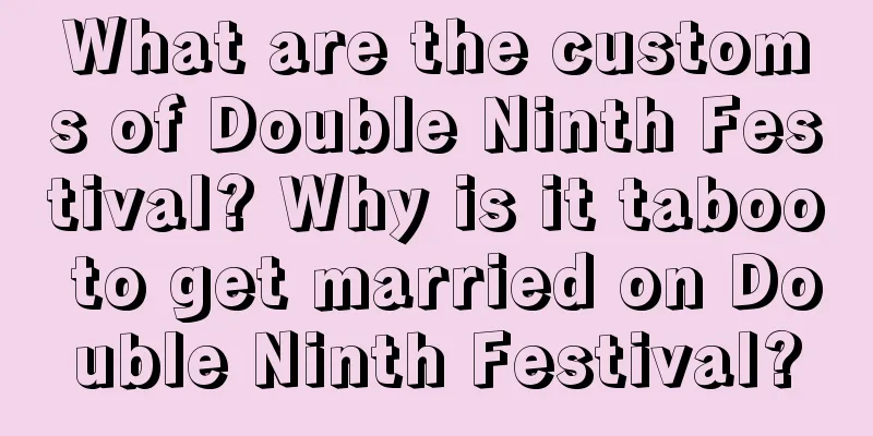 What are the customs of Double Ninth Festival? Why is it taboo to get married on Double Ninth Festival?
