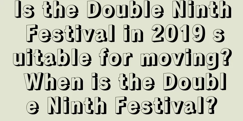 Is the Double Ninth Festival in 2019 suitable for moving? When is the Double Ninth Festival?