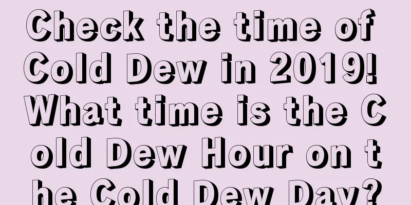 Check the time of Cold Dew in 2019! What time is the Cold Dew Hour on the Cold Dew Day?