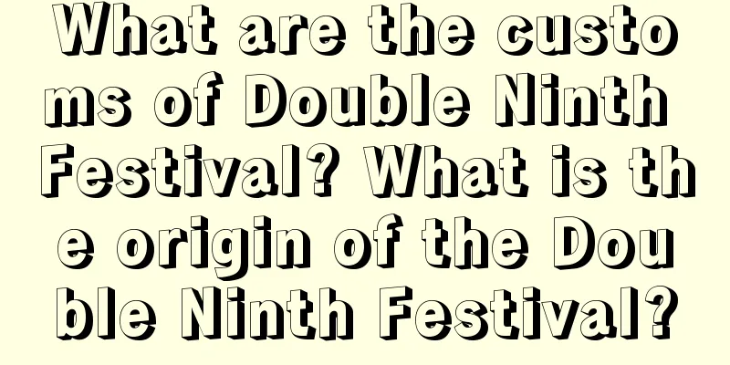 What are the customs of Double Ninth Festival? What is the origin of the Double Ninth Festival?