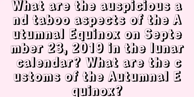 What are the auspicious and taboo aspects of the Autumnal Equinox on September 23, 2019 in the lunar calendar? What are the customs of the Autumnal Equinox?