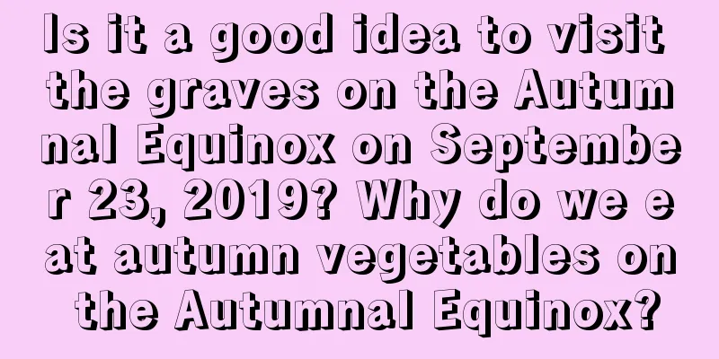 Is it a good idea to visit the graves on the Autumnal Equinox on September 23, 2019? Why do we eat autumn vegetables on the Autumnal Equinox?