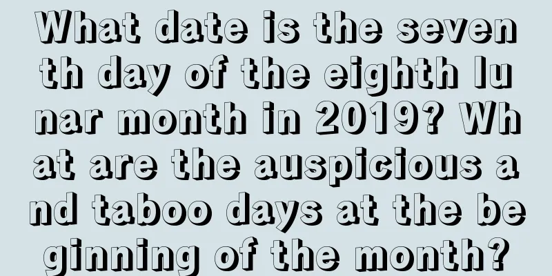 What date is the seventh day of the eighth lunar month in 2019? What are the auspicious and taboo days at the beginning of the month?