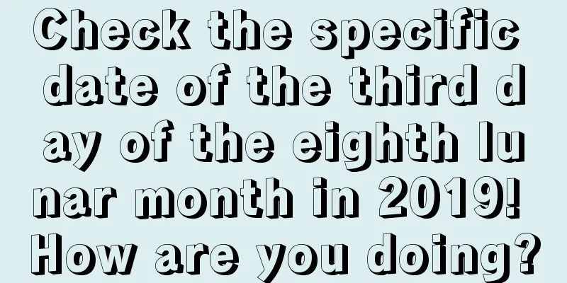 Check the specific date of the third day of the eighth lunar month in 2019! How are you doing?