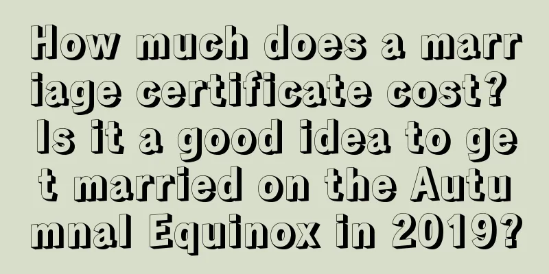 How much does a marriage certificate cost? Is it a good idea to get married on the Autumnal Equinox in 2019?