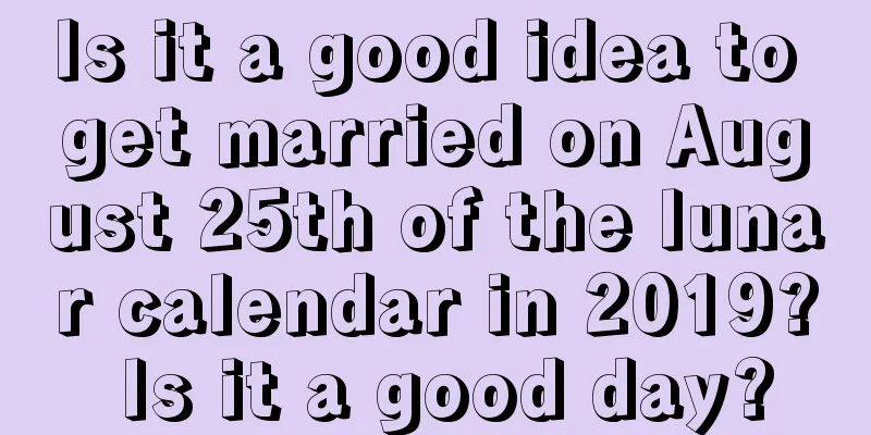 Is it a good idea to get married on August 25th of the lunar calendar in 2019? Is it a good day?