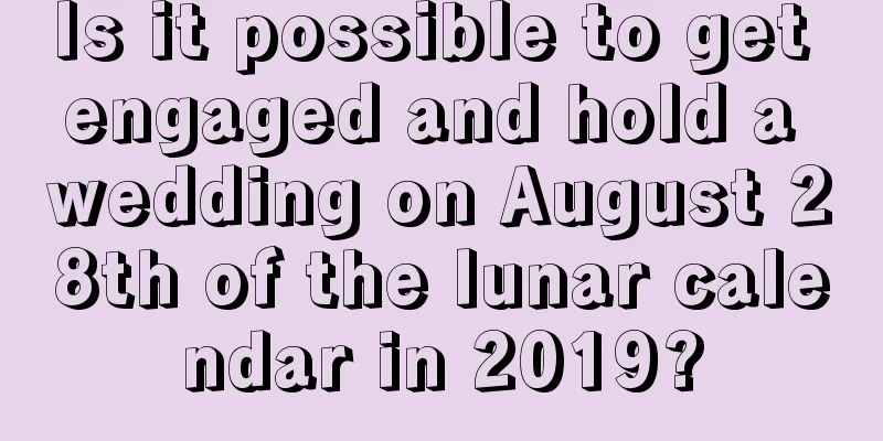 Is it possible to get engaged and hold a wedding on August 28th of the lunar calendar in 2019?