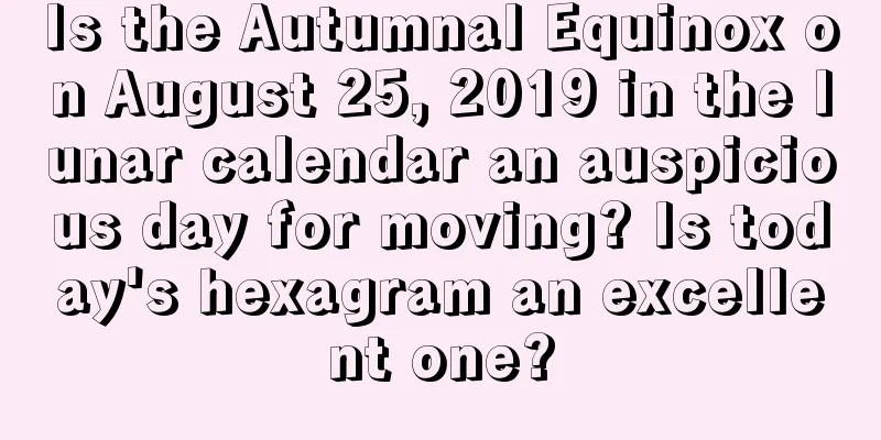 Is the Autumnal Equinox on August 25, 2019 in the lunar calendar an auspicious day for moving? Is today's hexagram an excellent one?
