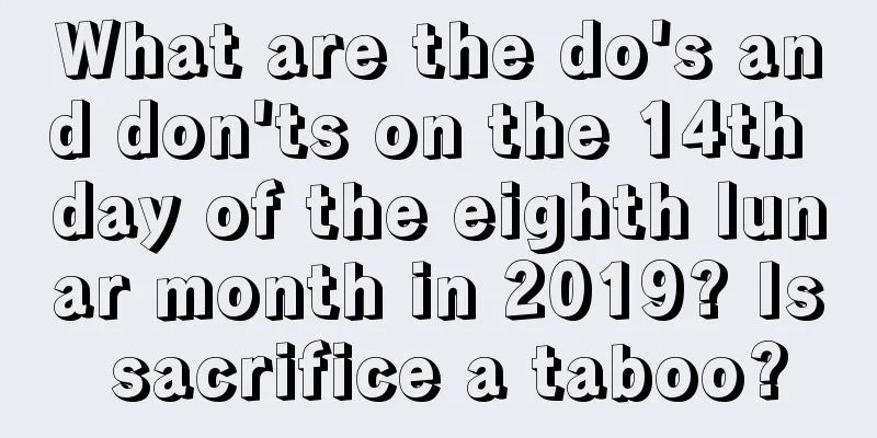 What are the do's and don'ts on the 14th day of the eighth lunar month in 2019? Is sacrifice a taboo?
