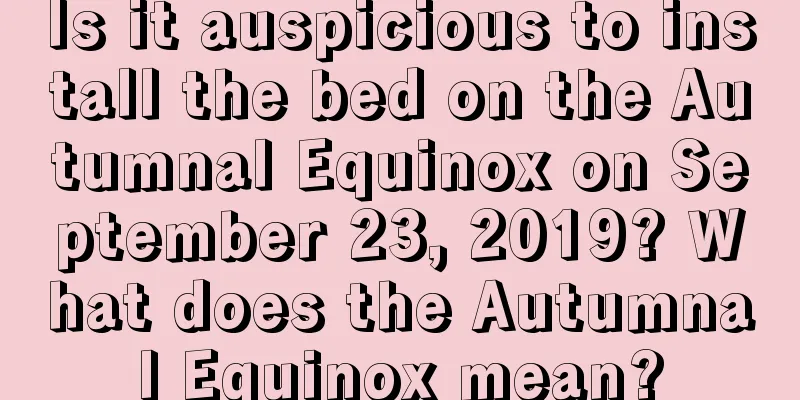 Is it auspicious to install the bed on the Autumnal Equinox on September 23, 2019? What does the Autumnal Equinox mean?