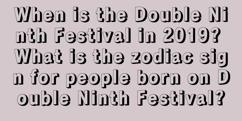 When is the Double Ninth Festival in 2019? What is the zodiac sign for people born on Double Ninth Festival?