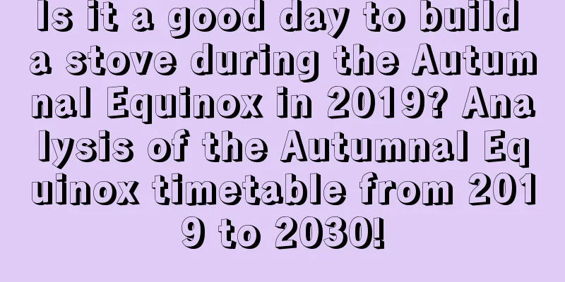 Is it a good day to build a stove during the Autumnal Equinox in 2019? Analysis of the Autumnal Equinox timetable from 2019 to 2030!