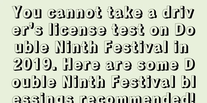 You cannot take a driver’s license test on Double Ninth Festival in 2019. Here are some Double Ninth Festival blessings recommended!