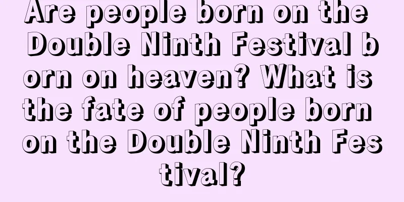Are people born on the Double Ninth Festival born on heaven? What is the fate of people born on the Double Ninth Festival?