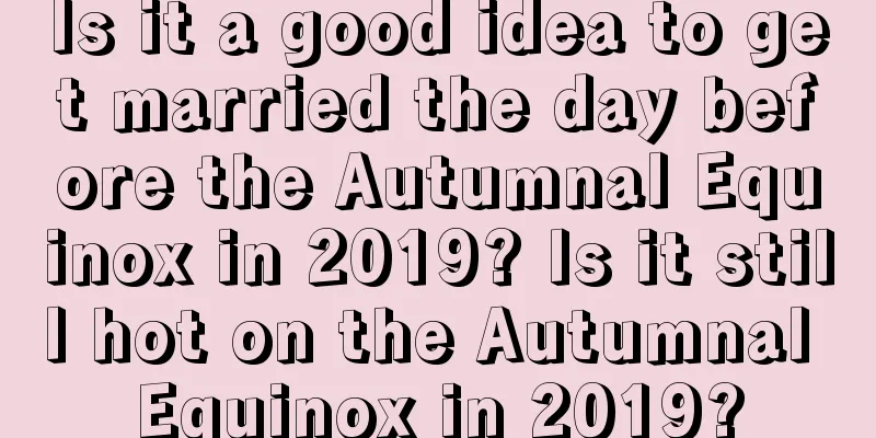 Is it a good idea to get married the day before the Autumnal Equinox in 2019? Is it still hot on the Autumnal Equinox in 2019?