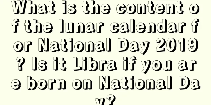 What is the content of the lunar calendar for National Day 2019? Is it Libra if you are born on National Day?