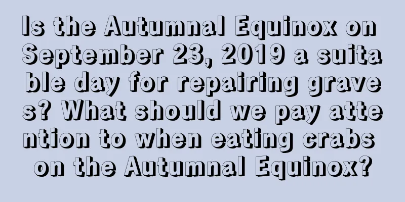 Is the Autumnal Equinox on September 23, 2019 a suitable day for repairing graves? What should we pay attention to when eating crabs on the Autumnal Equinox?