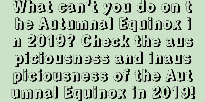 What can’t you do on the Autumnal Equinox in 2019? Check the auspiciousness and inauspiciousness of the Autumnal Equinox in 2019!