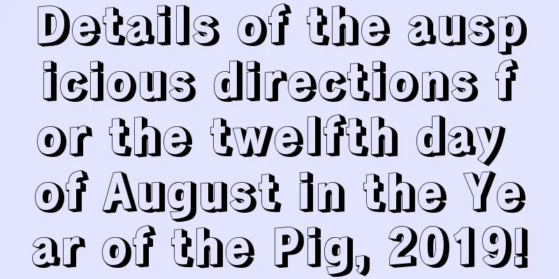 Details of the auspicious directions for the twelfth day of August in the Year of the Pig, 2019!