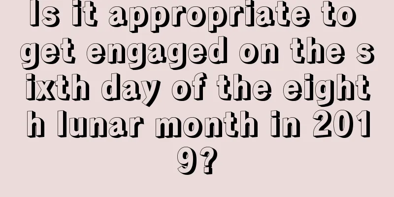 Is it appropriate to get engaged on the sixth day of the eighth lunar month in 2019?