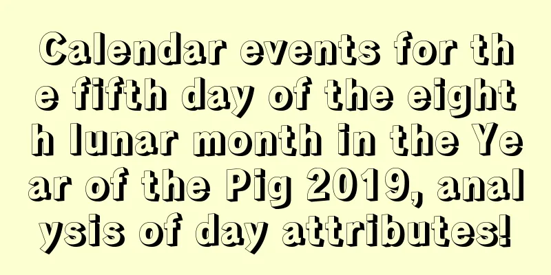 Calendar events for the fifth day of the eighth lunar month in the Year of the Pig 2019, analysis of day attributes!