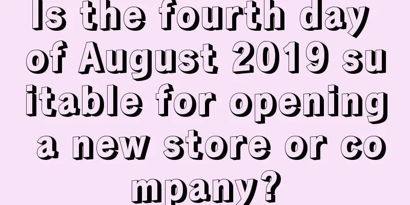 Is the fourth day of August 2019 suitable for opening a new store or company?