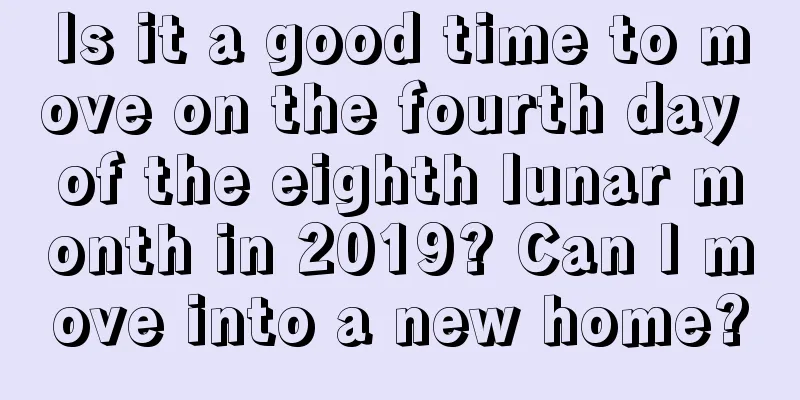 Is it a good time to move on the fourth day of the eighth lunar month in 2019? Can I move into a new home?