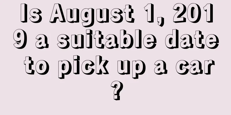Is August 1, 2019 a suitable date to pick up a car?