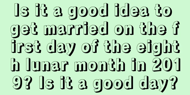 Is it a good idea to get married on the first day of the eighth lunar month in 2019? Is it a good day?