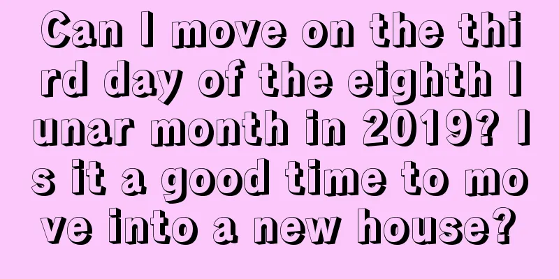 Can I move on the third day of the eighth lunar month in 2019? Is it a good time to move into a new house?