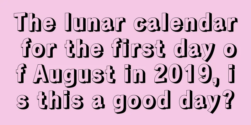 The lunar calendar for the first day of August in 2019, is this a good day?