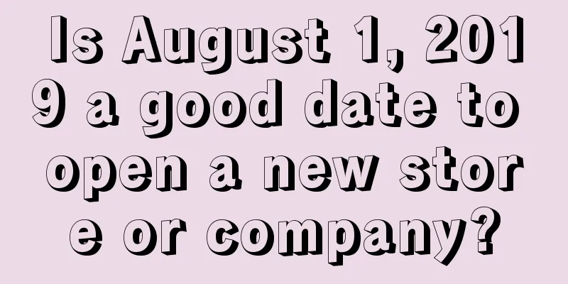 Is August 1, 2019 a good date to open a new store or company?