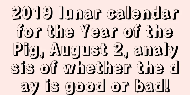 2019 lunar calendar for the Year of the Pig, August 2, analysis of whether the day is good or bad!