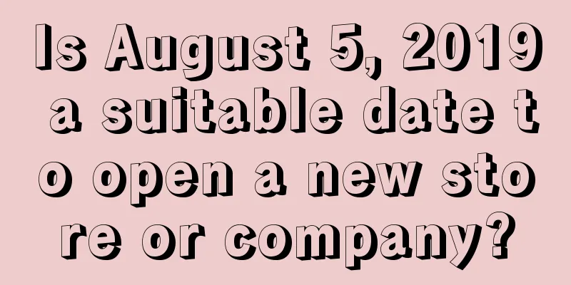 Is August 5, 2019 a suitable date to open a new store or company?