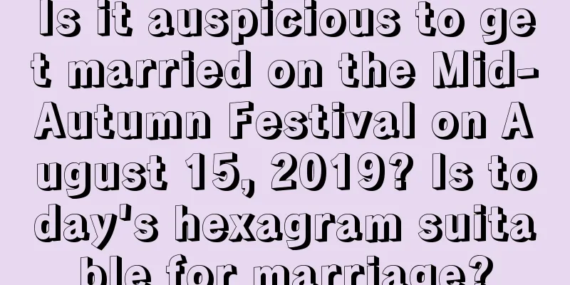 Is it auspicious to get married on the Mid-Autumn Festival on August 15, 2019? Is today's hexagram suitable for marriage?