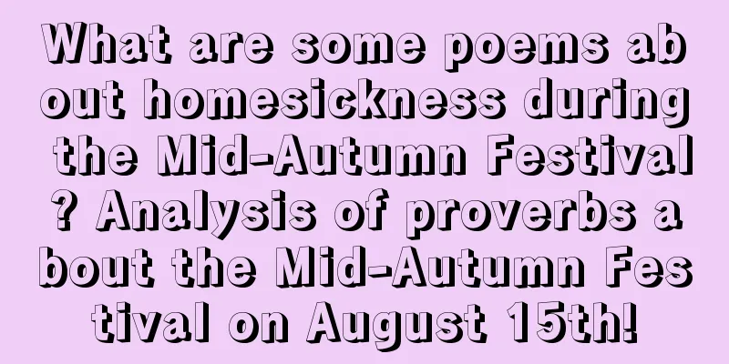 What are some poems about homesickness during the Mid-Autumn Festival? Analysis of proverbs about the Mid-Autumn Festival on August 15th!