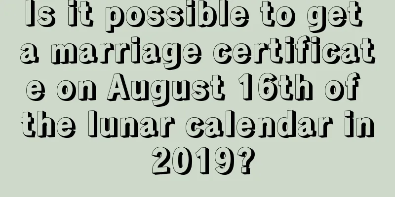 Is it possible to get a marriage certificate on August 16th of the lunar calendar in 2019?
