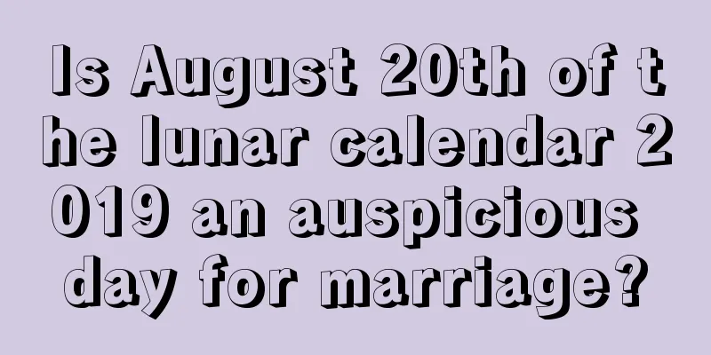 Is August 20th of the lunar calendar 2019 an auspicious day for marriage?