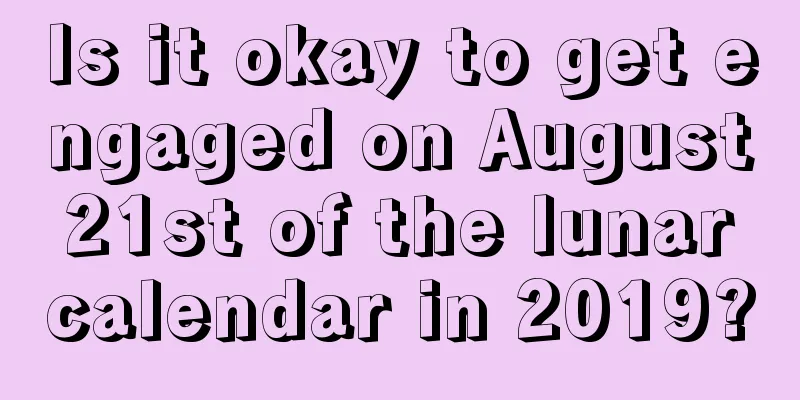 Is it okay to get engaged on August 21st of the lunar calendar in 2019?