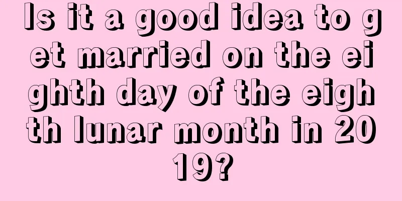 Is it a good idea to get married on the eighth day of the eighth lunar month in 2019?