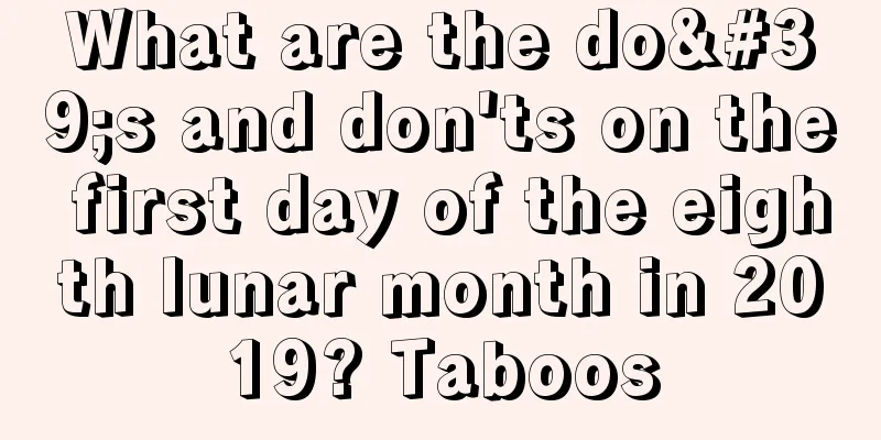 What are the do's and don'ts on the first day of the eighth lunar month in 2019? Taboos